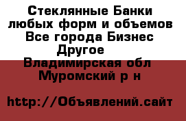 Стеклянные Банки любых форм и объемов - Все города Бизнес » Другое   . Владимирская обл.,Муромский р-н